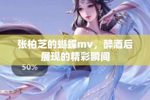 张柏芝的蝴蝶mv，醉酒后展现的精彩瞬间
