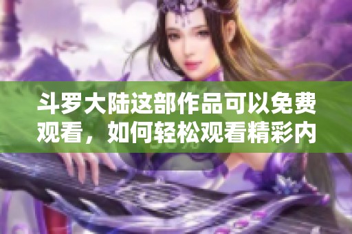 斗罗大陆这部作品可以免费观看，如何轻松观看精彩内容呢