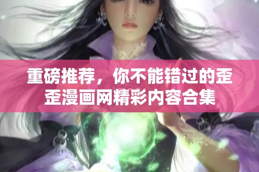 重磅推荐，你不能错过的歪歪漫画网精彩内容合集