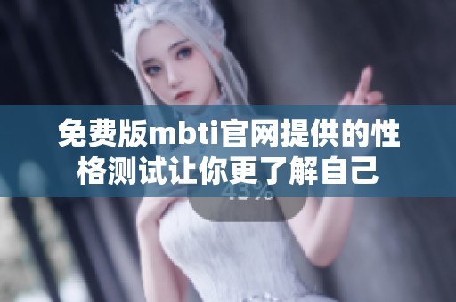 免费版mbti官网提供的性格测试让你更了解自己