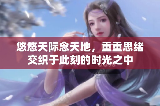 悠悠天际念天地，重重思绪交织于此刻的时光之中