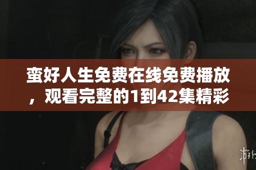 蛮好人生免费在线免费播放，观看完整的1到42集精彩内容