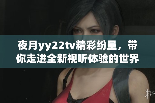 夜月yy22tv精彩纷呈，带你走进全新视听体验的世界