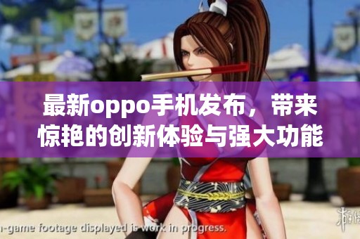 最新oppo手机发布，带来惊艳的创新体验与强大功能