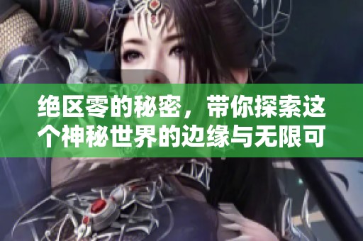 绝区零的秘密，带你探索这个神秘世界的边缘与无限可能