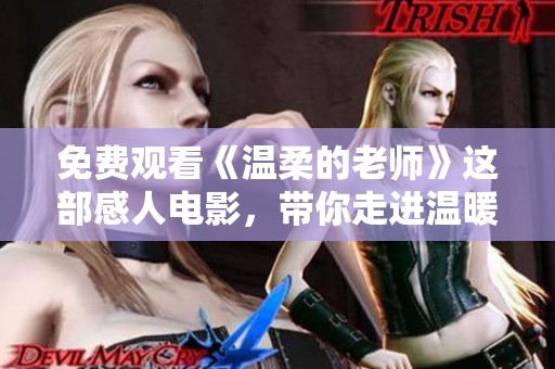 免费观看《温柔的老师》这部感人电影，带你走进温暖的教育故事世界