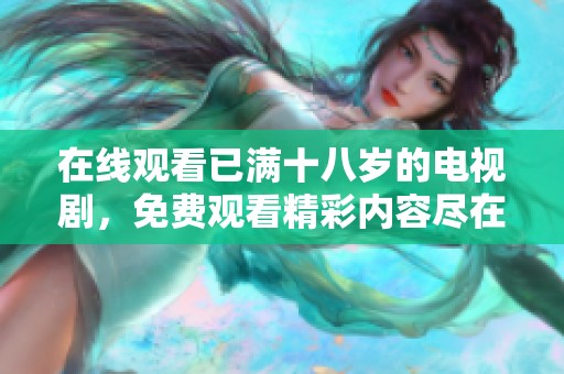 在线观看已满十八岁的电视剧，免费观看精彩内容尽在此处