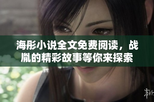海彤小说全文免费阅读，战胤的精彩故事等你来探索