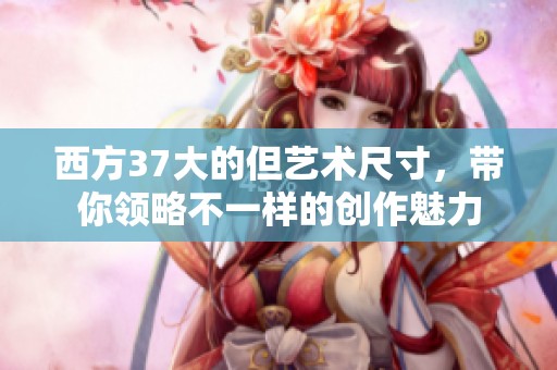 西方37大的但艺术尺寸，带你领略不一样的创作魅力