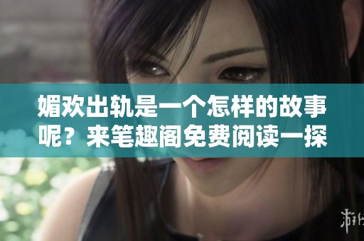 媚欢出轨是一个怎样的故事呢？来笔趣阁免费阅读一探究竟吧！