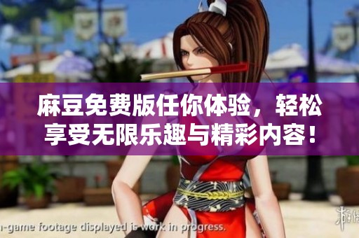 麻豆免费版任你体验，轻松享受无限乐趣与精彩内容！