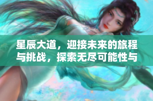 星辰大道，迎接未来的旅程与挑战，探索无尽可能性与美丽风景。
