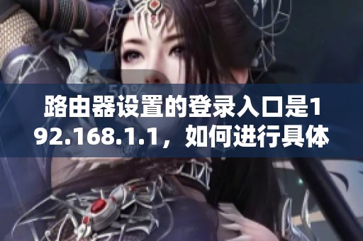 路由器设置的登录入口是192.168.1.1，如何进行具体操作详解
