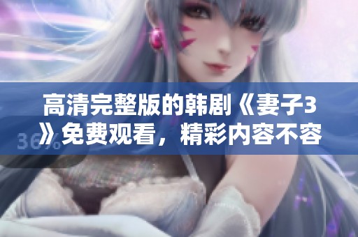 高清完整版的韩剧《妻子3》免费观看，精彩内容不容错过