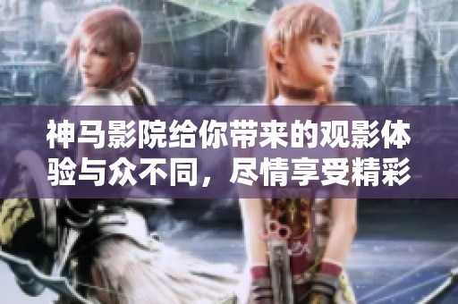 神马影院给你带来的观影体验与众不同，尽情享受精彩电影的世界！