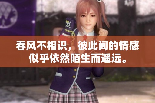 春风不相识，彼此间的情感似乎依然陌生而遥远。