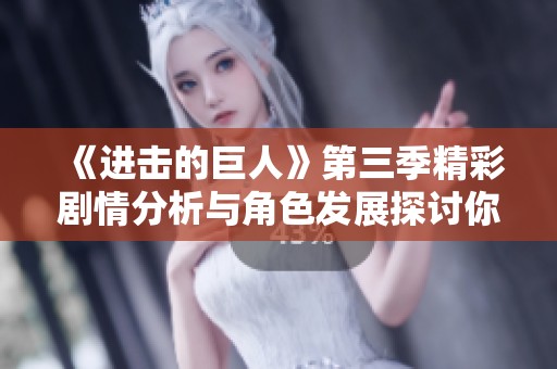 《进击的巨人》第三季精彩剧情分析与角色发展探讨你准备好了吗
