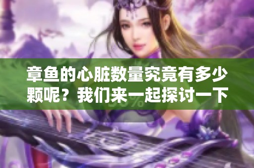 章鱼的心脏数量究竟有多少颗呢？我们来一起探讨一下这个问题。