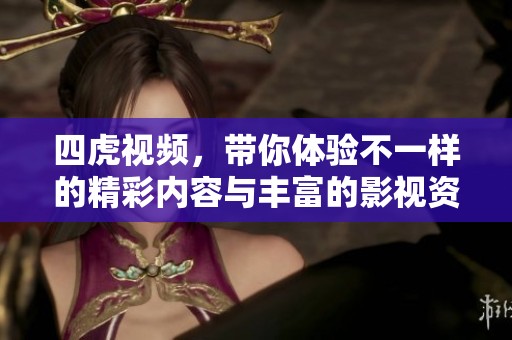四虎视频，带你体验不一样的精彩内容与丰富的影视资源