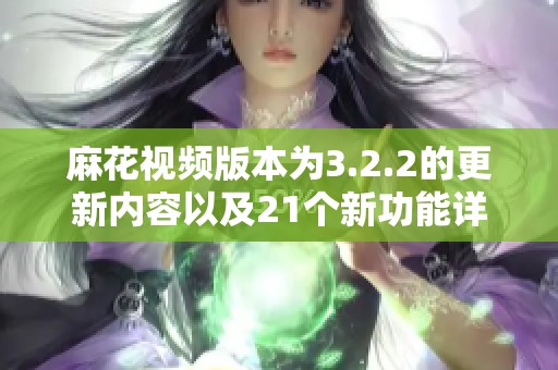 麻花视频版本为3.2.2的更新内容以及21个新功能详细解析