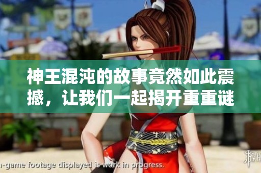 神王混沌的故事竟然如此震撼，让我们一起揭开重重谜团的真相