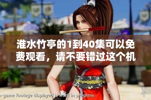 淮水竹亭的1到40集可以免费观看，请不要错过这个机会