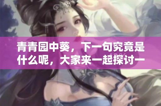青青园中葵，下一句究竟是什么呢，大家来一起探讨一下吧