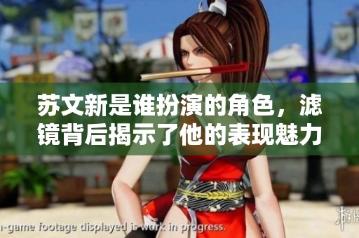 苏文新是谁扮演的角色，滤镜背后揭示了他的表现魅力
