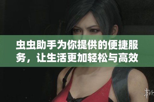 虫虫助手为你提供的便捷服务，让生活更加轻松与高效