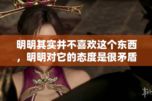 明明其实并不喜欢这个东西，明明对它的态度是很矛盾的。