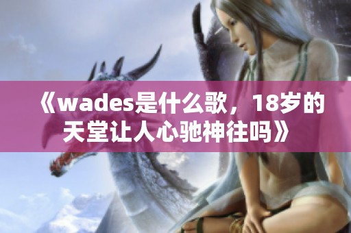 《wades是什么歌，18岁的天堂让人心驰神往吗》