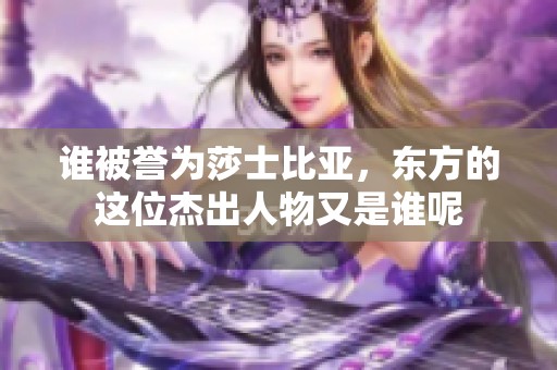 谁被誉为莎士比亚，东方的这位杰出人物又是谁呢