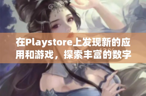在Playstore上发现新的应用和游戏，探索丰富的数字内容世界