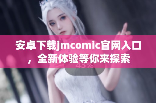 安卓下载jmcomic官网入口，全新体验等你来探索