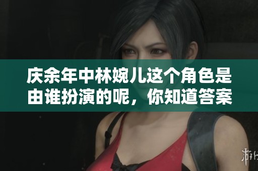 庆余年中林婉儿这个角色是由谁扮演的呢，你知道答案吗