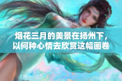 烟花三月的美景在扬州下，以何种心情去欣赏这幅画卷