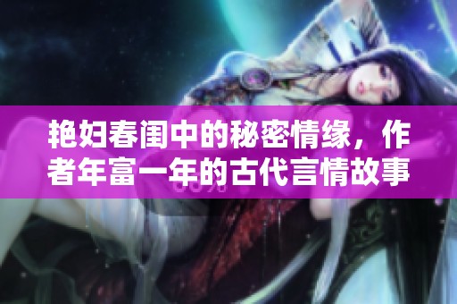 艳妇春闺中的秘密情缘，作者年富一年的古代言情故事