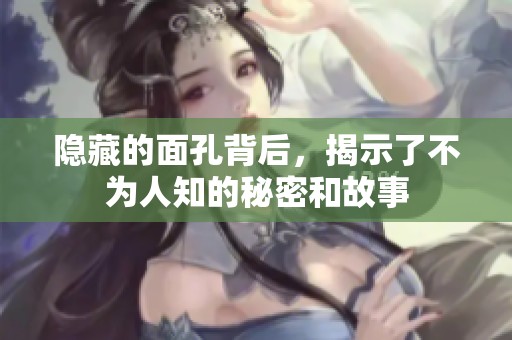 隐藏的面孔背后，揭示了不为人知的秘密和故事