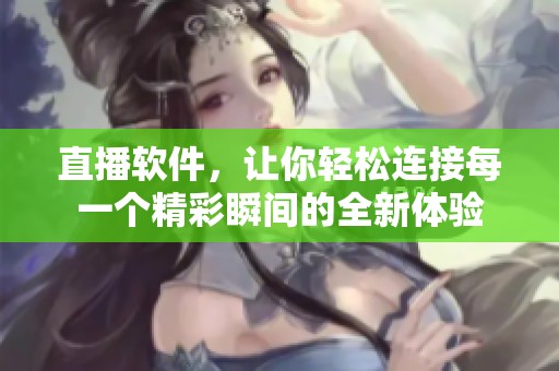 直播软件，让你轻松连接每一个精彩瞬间的全新体验
