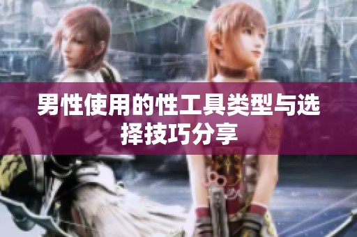 男性使用的性工具类型与选择技巧分享