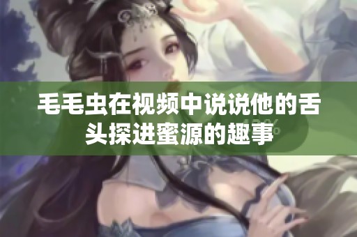 毛毛虫在视频中说说他的舌头探进蜜源的趣事