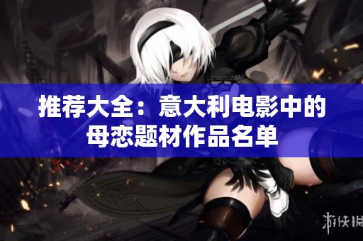推荐大全：意大利电影中的母恋题材作品名单