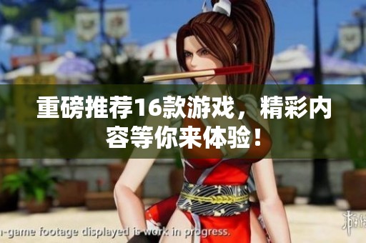 重磅推荐16款游戏，精彩内容等你来体验！