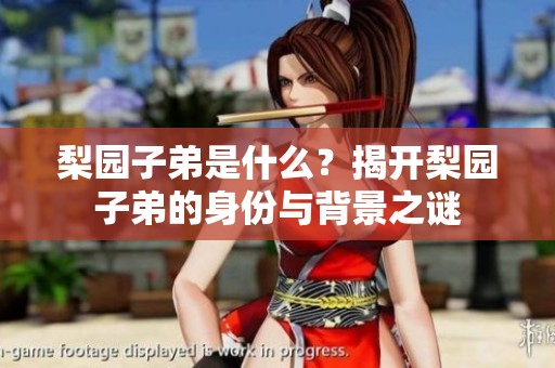 梨园子弟是什么？揭开梨园子弟的身份与背景之谜