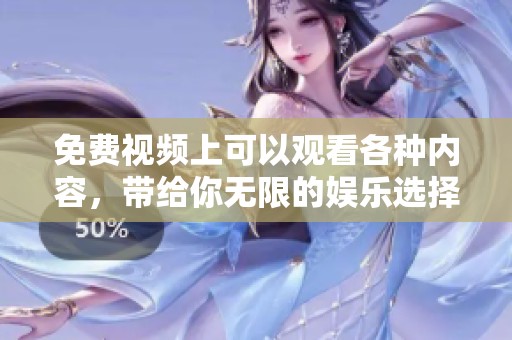 免费视频上可以观看各种内容，带给你无限的娱乐选择和乐趣