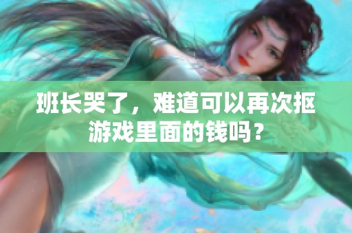 班长哭了，难道可以再次抠游戏里面的钱吗？