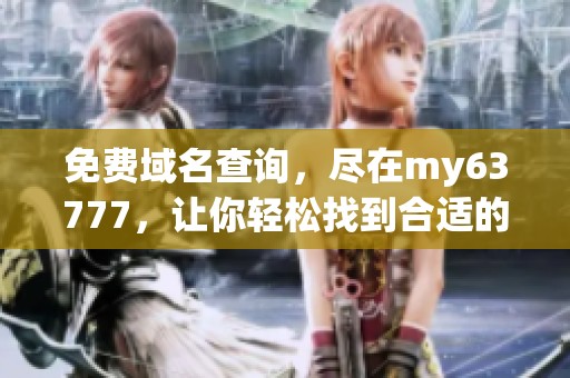免费域名查询，尽在my63777，让你轻松找到合适的域名选择