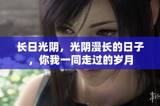 长日光阴，光阴漫长的日子，你我一同走过的岁月
