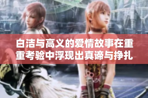 白洁与高义的爱情故事在重重考验中浮现出真谛与挣扎