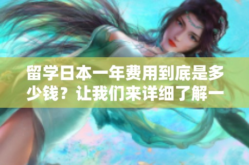 留学日本一年费用到底是多少钱？让我们来详细了解一下这个问题。